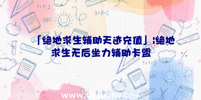 「绝地求生辅助天迹充值」|绝地求生无后坐力辅助卡盟